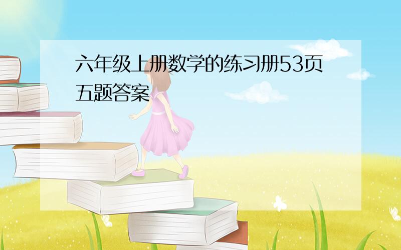 六年级上册数学的练习册53页五题答案