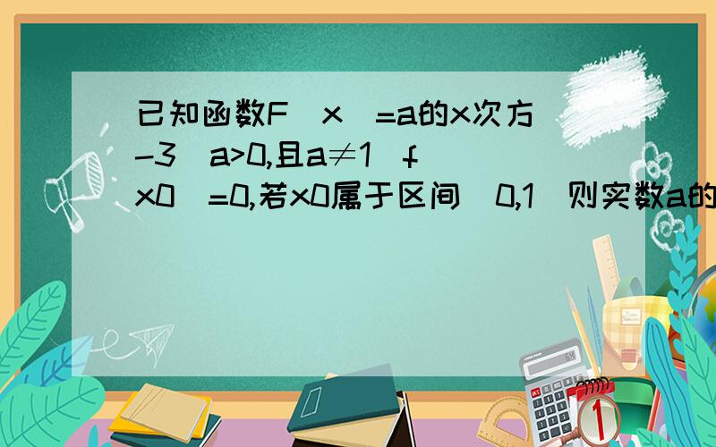 已知函数F(x)=a的x次方-3(a>0,且a≠1)f(x0)=0,若x0属于区间（0,1）则实数a的取值范围