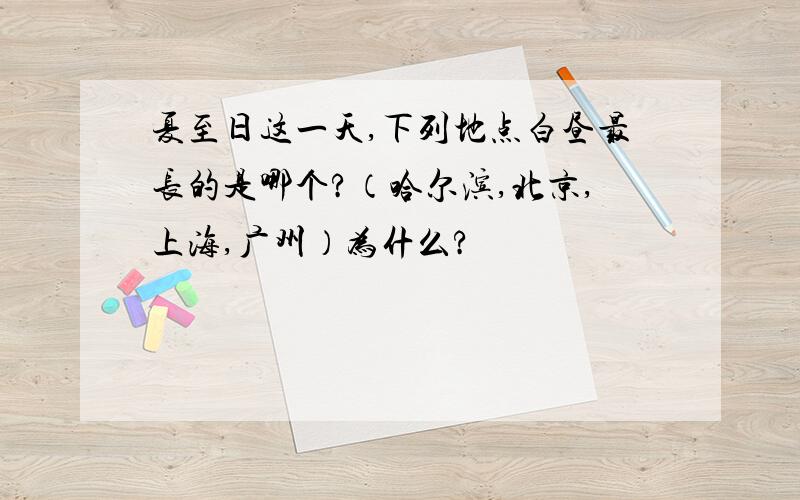 夏至日这一天,下列地点白昼最长的是哪个?（哈尔滨,北京,上海,广州）为什么?