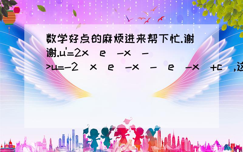 数学好点的麻烦进来帮下忙.谢谢.u'=2x(e^-x)->u=-2(x(e^-x)-(e^-x)+c),这个怎么推的,麻烦解释.谢谢.