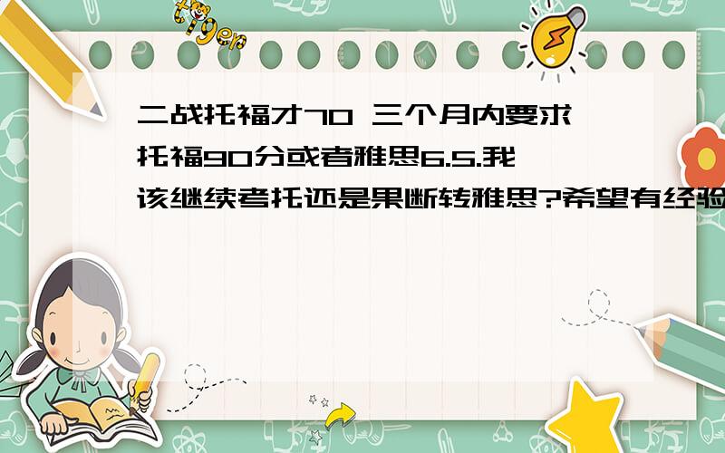 二战托福才70 三个月内要求托福90分或者雅思6.5.我该继续考托还是果断转雅思?希望有经验的朋友给点建议啊