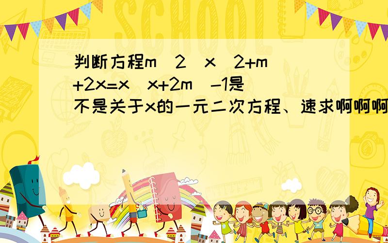 判断方程m^2(x^2+m)+2x=x(x+2m)-1是不是关于x的一元二次方程、速求啊啊啊