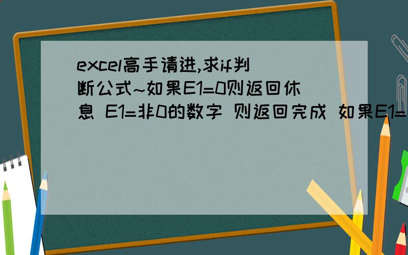 excel高手请进,求if判断公式~如果E1=0则返回休息 E1=非0的数字 则返回完成 如果E1=空 则返回空