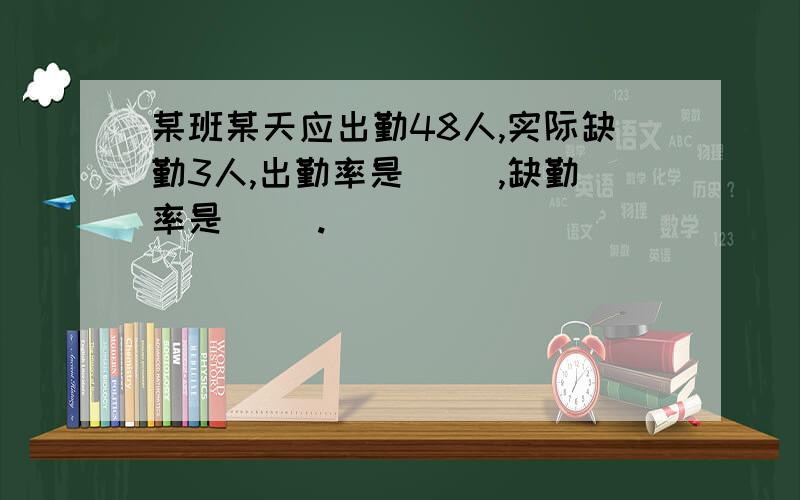 某班某天应出勤48人,实际缺勤3人,出勤率是( ),缺勤率是( ).