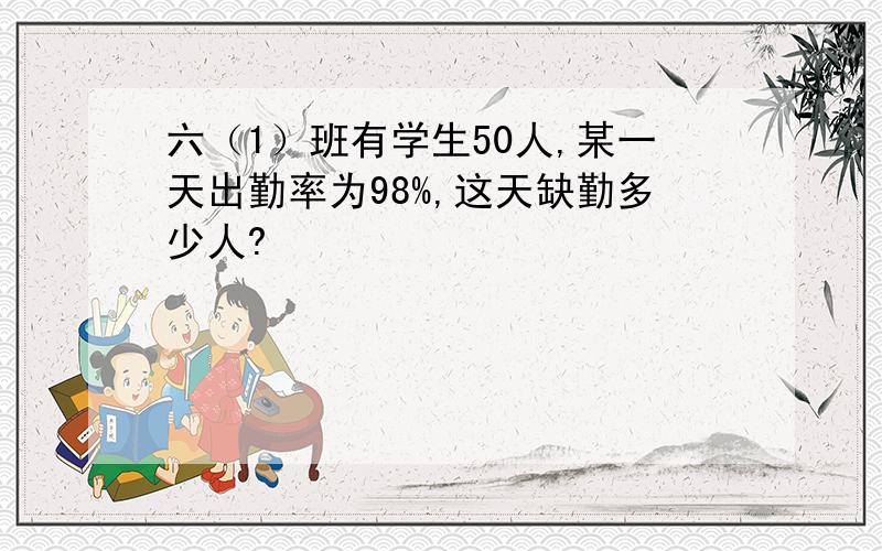 六（1）班有学生50人,某一天出勤率为98%,这天缺勤多少人?