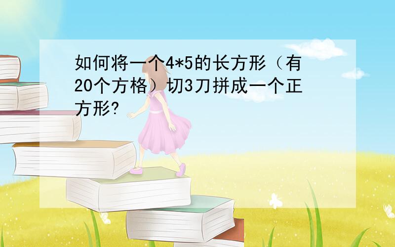 如何将一个4*5的长方形（有20个方格）切3刀拼成一个正方形?