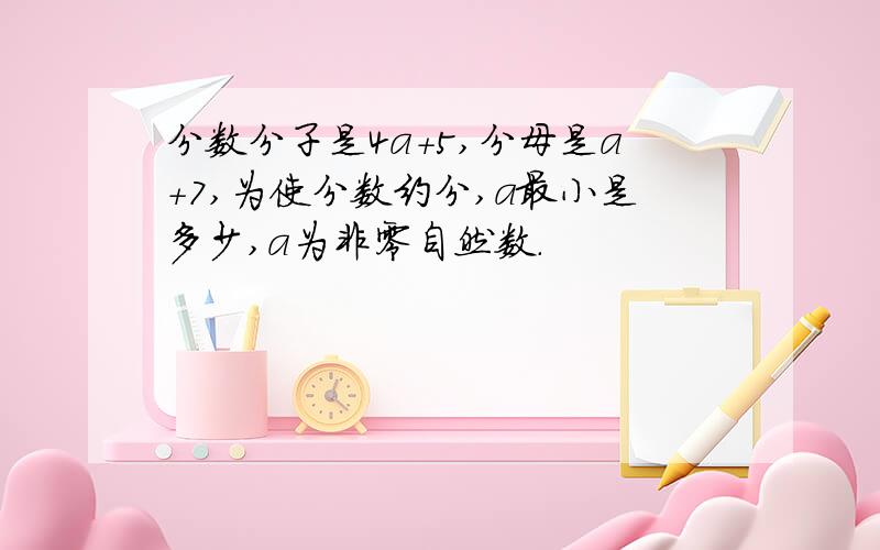 分数分子是4a+5,分母是a+7,为使分数约分,a最小是多少,a为非零自然数.