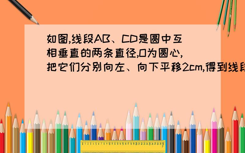 如图,线段AB、CD是圆中互相垂直的两条直径,O为圆心,把它们分别向左、向下平移2cm,得到线段EF、GH,它们相交于N点.求图中空白部分的面积比阴影部分面积大多少?加Q，969744890，邹昊苏