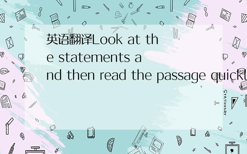英语翻译Look at the statements and then read the passage quickly.Which statements expresses the main idea of the passage?
