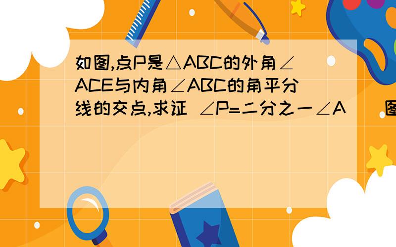 如图,点P是△ABC的外角∠ACE与内角∠ABC的角平分线的交点,求证 ∠P=二分之一∠A    图②