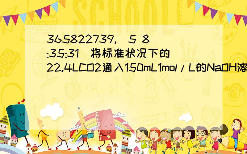 365822739,(5 8:35:31)将标准状况下的22.4LCO2通入150mL1mol/L的NaOH溶液中,所得溶液中溶质的物质的量为多少?