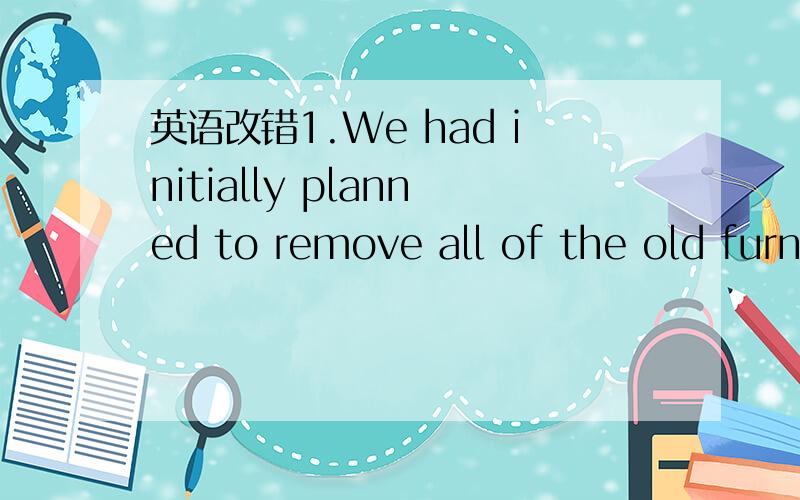 英语改错1.We had initially planned to remove all of the old furniture from the storage area,but we decided against doing so because it (would have took)too much time.括号里的时态错,为什么呢?怎么改呢?2.the psychologist states that m