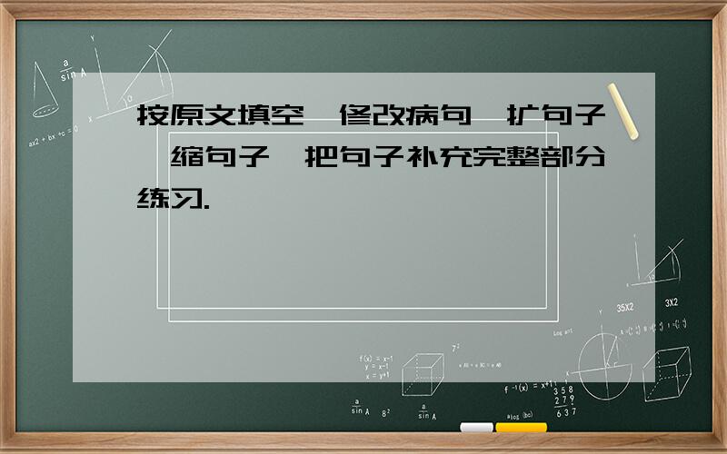 按原文填空,修改病句,扩句子,缩句子,把句子补充完整部分练习.