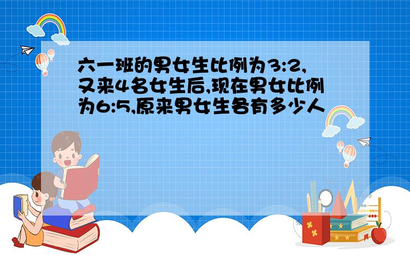 六一班的男女生比例为3:2,又来4名女生后,现在男女比例为6:5,原来男女生各有多少人