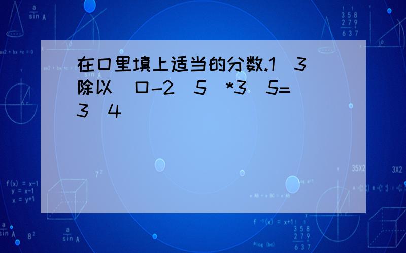 在囗里填上适当的分数.1／3除以（口-2／5）*3／5=3／4