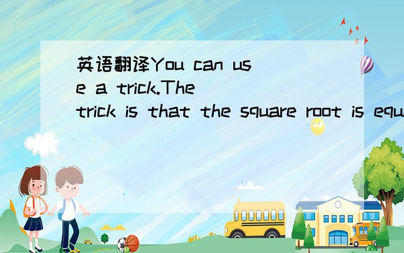 英语翻译You can use a trick.The trick is that the square root is equivalent to raising a number to the one-half power.This is more of a mathematical property than a trick,but whatever.读了好几遍了,-------------------------------------------