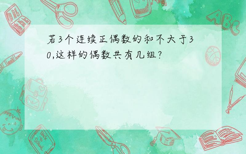 若3个连续正偶数的和不大于30,这样的偶数共有几组?