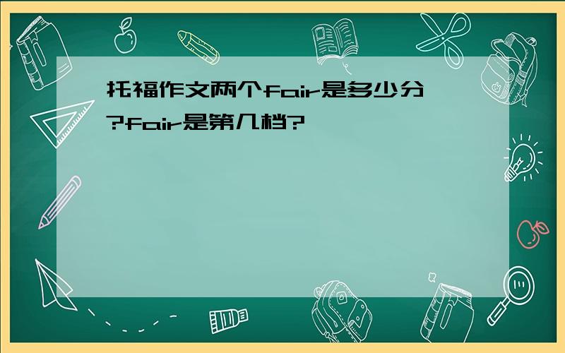 托福作文两个fair是多少分?fair是第几档?