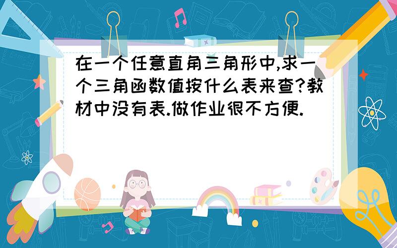 在一个任意直角三角形中,求一个三角函数值按什么表来查?教材中没有表.做作业很不方便.