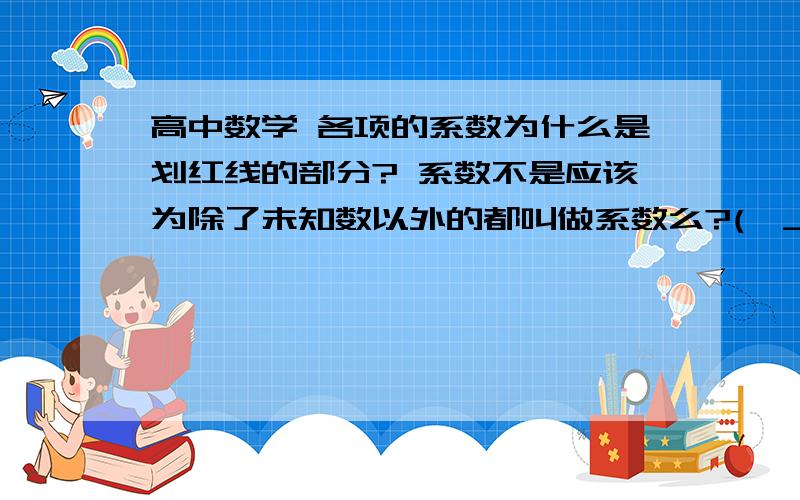 高中数学 各项的系数为什么是划红线的部分? 系数不是应该为除了未知数以外的都叫做系数么?(>_高中数学  各项的系数为什么是划红线的部分?  系数不是应该为除了未知数以外的都叫做系数