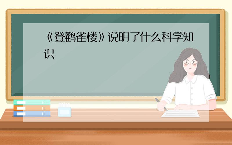 《登鹳雀楼》说明了什么科学知识