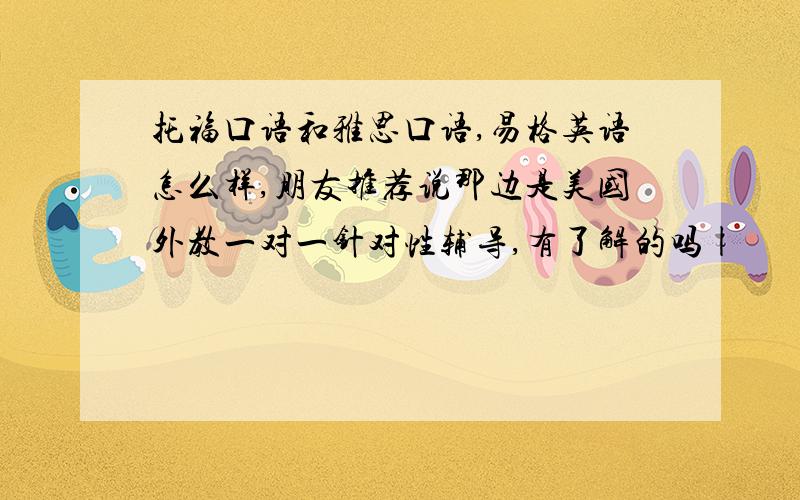 托福口语和雅思口语,易格英语怎么样,朋友推荐说那边是美国外教一对一针对性辅导,有了解的吗|