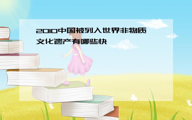 2010中国被列入世界非物质文化遗产有哪些快