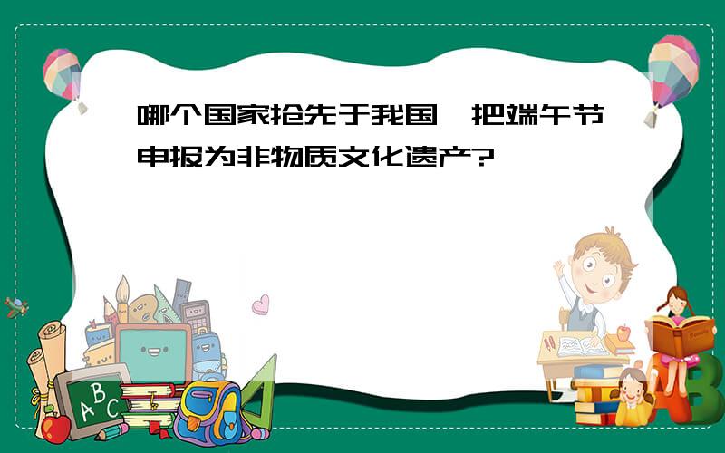 哪个国家抢先于我国,把端午节申报为非物质文化遗产?