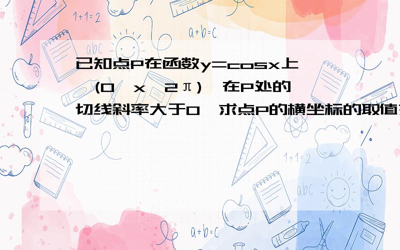 已知点P在函数y=cosx上,(0≤x≤2π),在P处的切线斜率大于0,求点P的横坐标的取值范围.