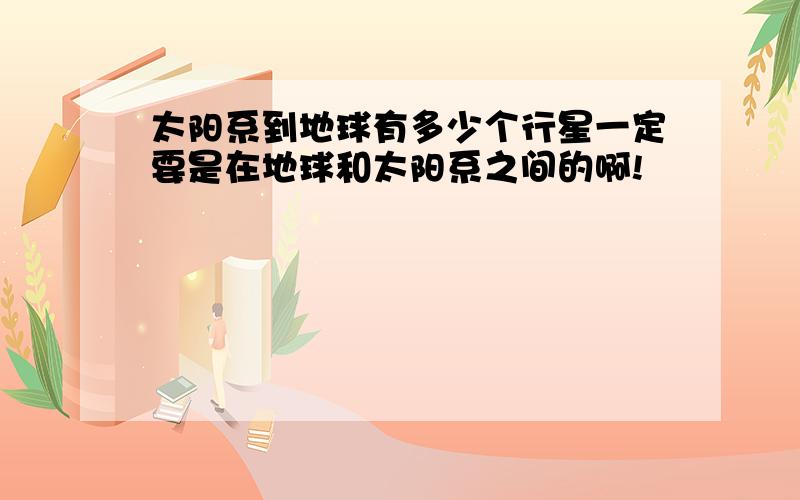 太阳系到地球有多少个行星一定要是在地球和太阳系之间的啊!