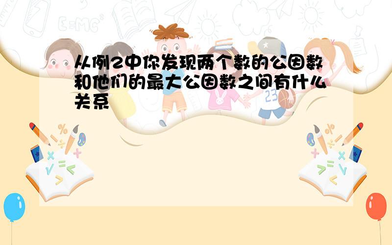 从例2中你发现两个数的公因数和他们的最大公因数之间有什么关系