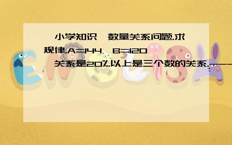 【小学知识】数量关系问题.求规律.A=144,B=120,关系是20%.以上是三个数的关系.-----------------------------------------------------------------------------------那么,如果A未知,问：B=120,A比B增加20%,B是多少?方程