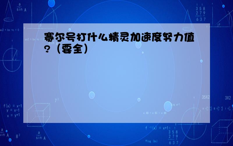 赛尔号打什么精灵加速度努力值?（要全）