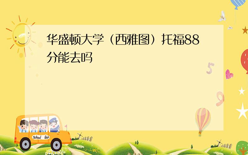 华盛顿大学（西雅图）托福88分能去吗