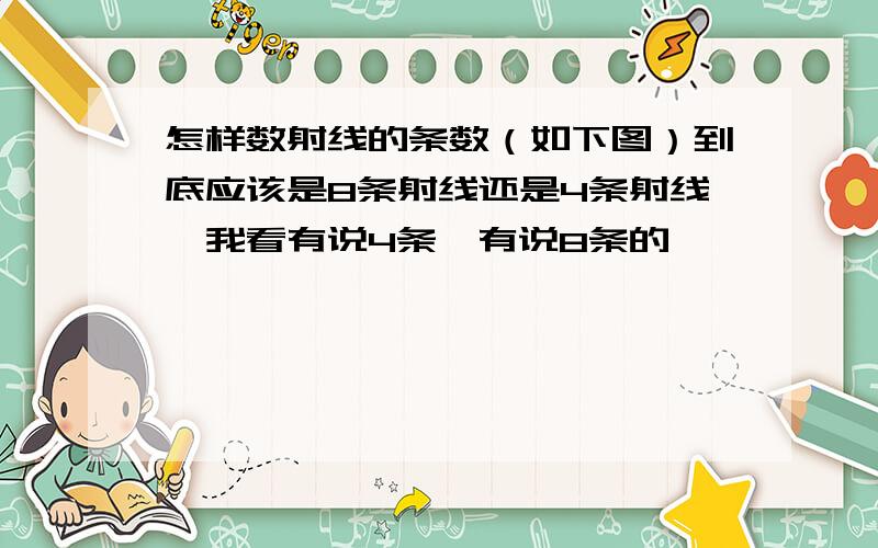 怎样数射线的条数（如下图）到底应该是8条射线还是4条射线,我看有说4条,有说8条的