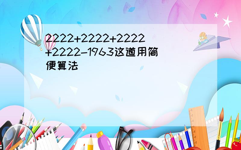 2222+2222+2222+2222-1963这道用简便算法