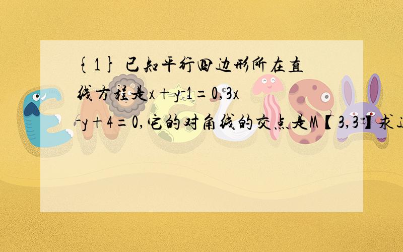 {1} 已知平行四边形所在直线方程是x+y-1=0,3x-y+4=0,它的对角线的交点是M【3,3】求这个平行四边形其它两边所在直线的方程.标准答案我知道是3x-y-16=0和x+y-11=o