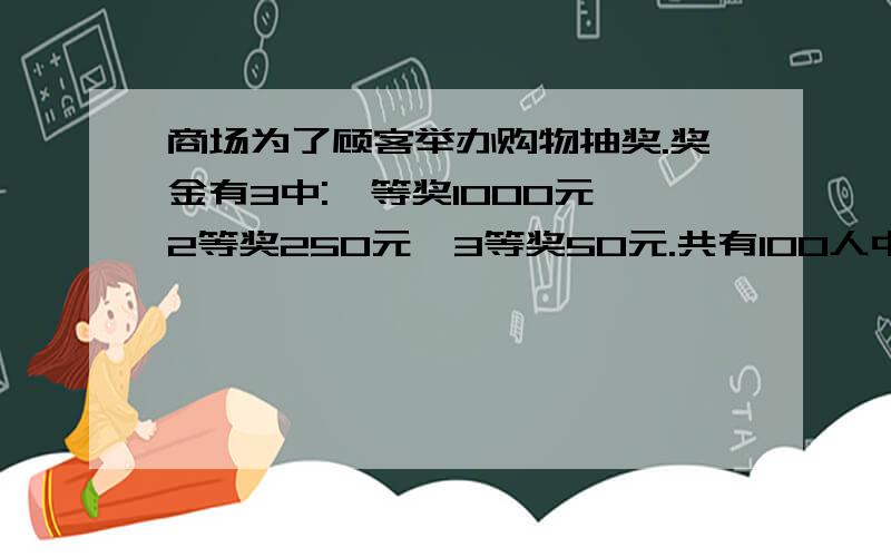 商场为了顾客举办购物抽奖.奖金有3中:一等奖1000元,2等奖250元,3等奖50元.共有100人中奖,奖金总额为9500元.问2等奖有多少名?