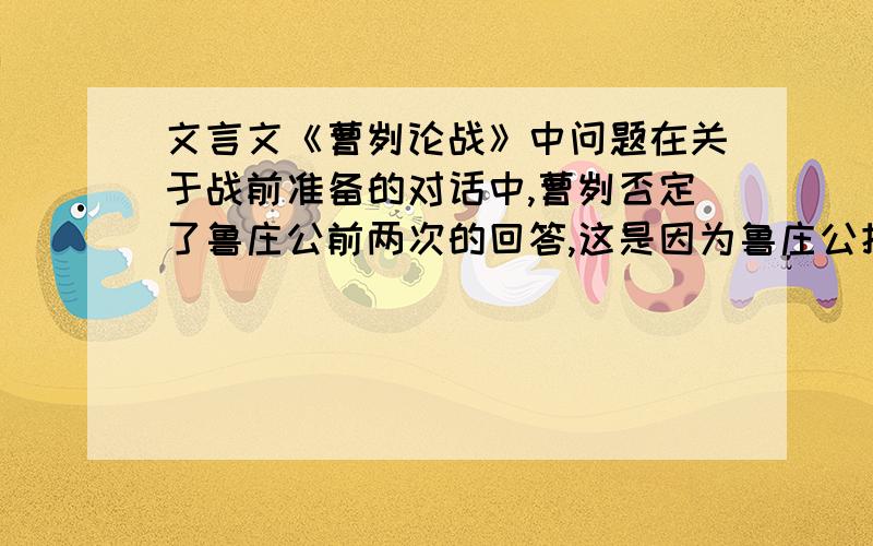 文言文《曹刿论战》中问题在关于战前准备的对话中,曹刿否定了鲁庄公前两次的回答,这是因为鲁庄公把战争取胜的希望第一次寄托于（ ）,第二次寄托于( ).（用自己的话回答）