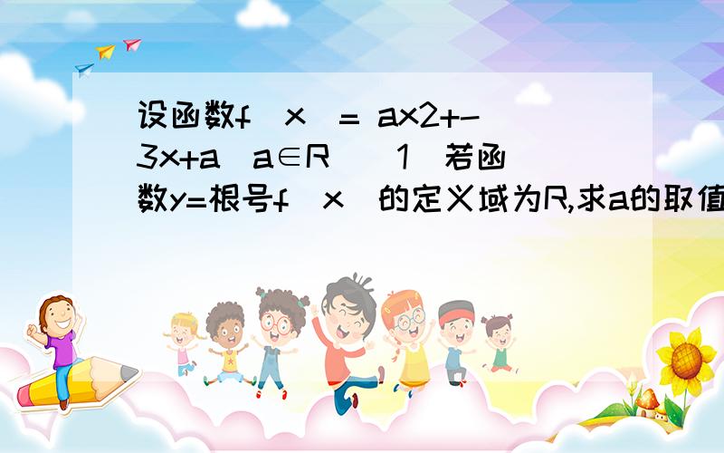 设函数f(x)= ax2+-3x+a(a∈R)(1)若函数y=根号f(x)的定义域为R,求a的取值范围(2)设p={x|f(x)=0,x∈R}已知集合p中至多有一个元素,试求出所有集合p