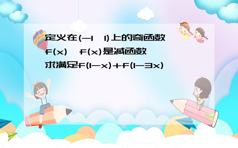 定义在(-1,1)上的奇函数f(x),f(x)是减函数,求满足f(1-x)+f(1-3x)