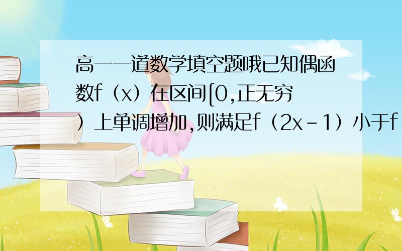 高一一道数学填空题哦已知偶函数f（x）在区间[0,正无穷）上单调增加,则满足f（2x-1）小于f（1/3）的x的取之范围是多少?