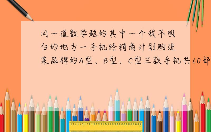 问一道数学题的其中一个我不明白的地方一手机经销商计划购进某品牌的A型、B型、C型三款手机共60部,每款手机至少要购进8部,且恰好用完购机款61000元.设购进A型手机x部,B型手机y部.三款手