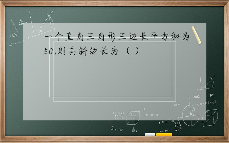 一个直角三角形三边长平方和为50,则其斜边长为（ ）