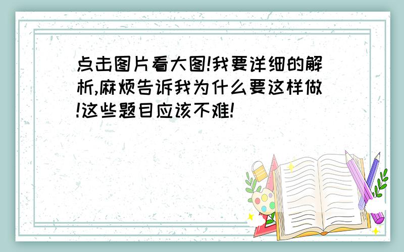 点击图片看大图!我要详细的解析,麻烦告诉我为什么要这样做!这些题目应该不难!