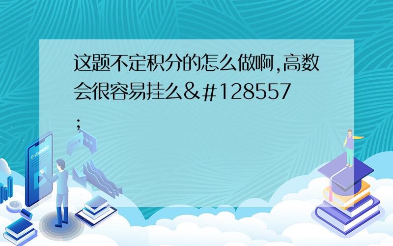 这题不定积分的怎么做啊,高数会很容易挂么😭