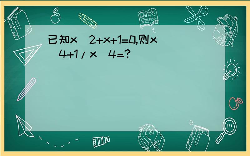 已知x^2+x+1=0,则x^4+1/x^4=?
