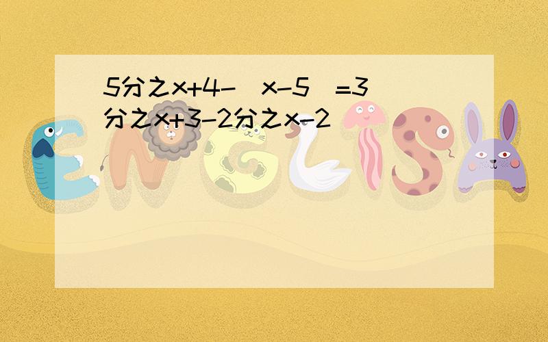 5分之x+4-(x-5)=3分之x+3-2分之x-2