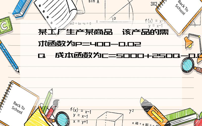 某工厂生产某商品,该产品的需求函数为P=400-0.02Q,成本函数为C=5000+250Q-0.01Q²其中Q为需求量,P为价格.⑴求边际成本,边际收入⑵问需求量为多少时利润最大