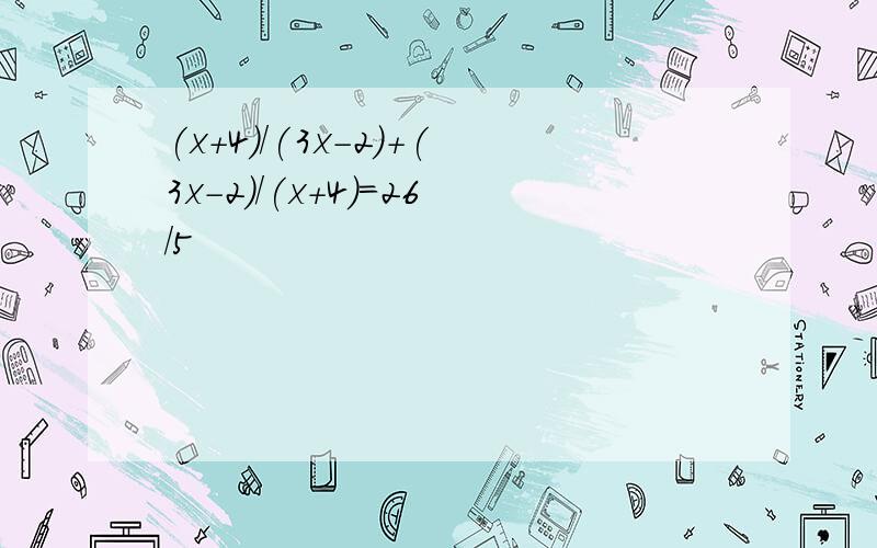 (x+4)/(3x-2)+(3x-2)/(x+4)=26/5